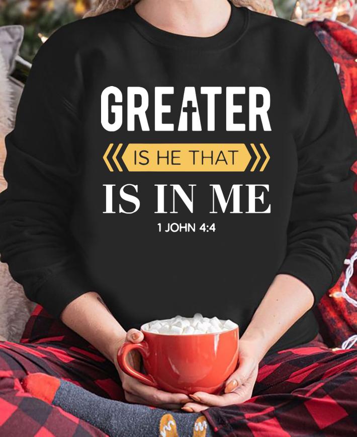 Greater Is He That Is In Me 1 Jonh 4 4 t-shirt sweatshirt
