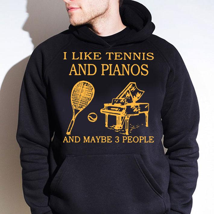I Like Tennis And Piano And Maybe 3 People t-shirt hoodie