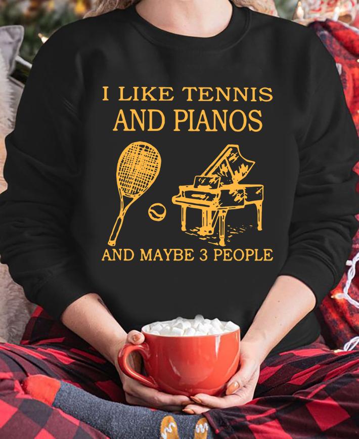 I Like Tennis And Piano And Maybe 3 People t-shirt sweatshirt