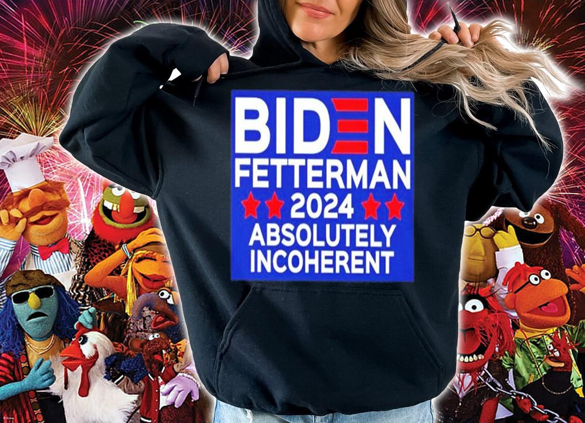 Biden Fetterman 2024 Absolutely Incoherent Shirt t-shirt hoodie