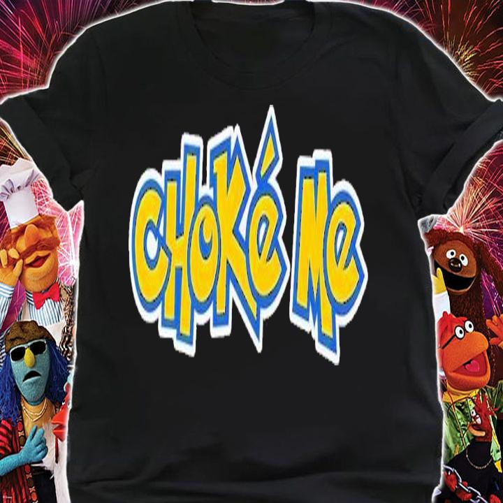 Choke me shirt t-shirt shirt