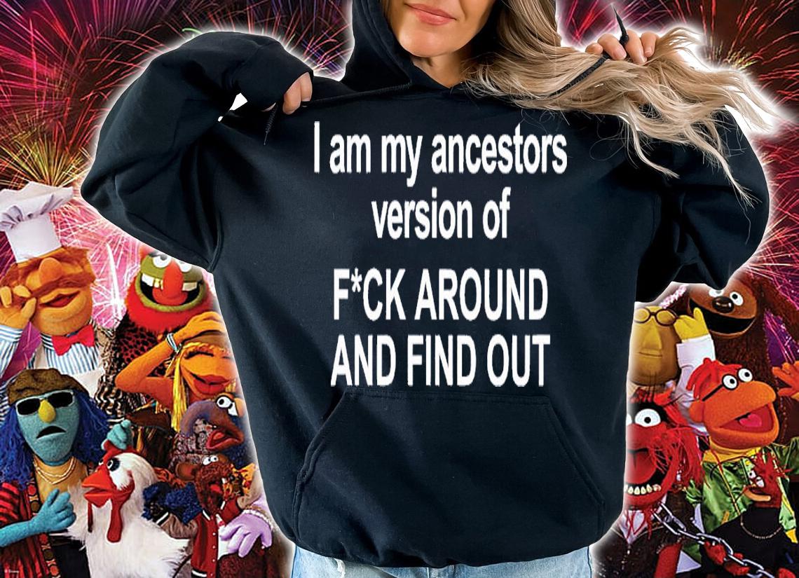 I am my ancestors version of f around and find out shirt t-shirt hoodie