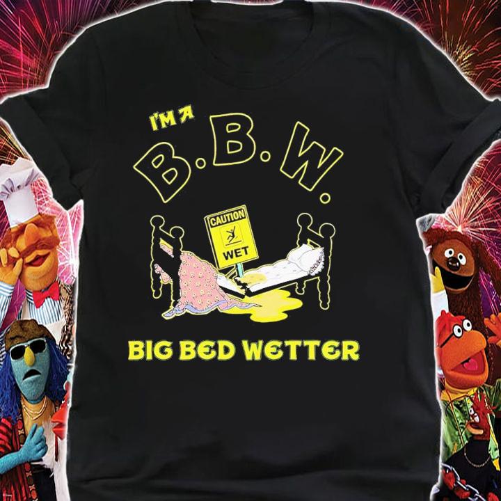 I'm a BBW big bed wetter shirt t-shirt shirt
