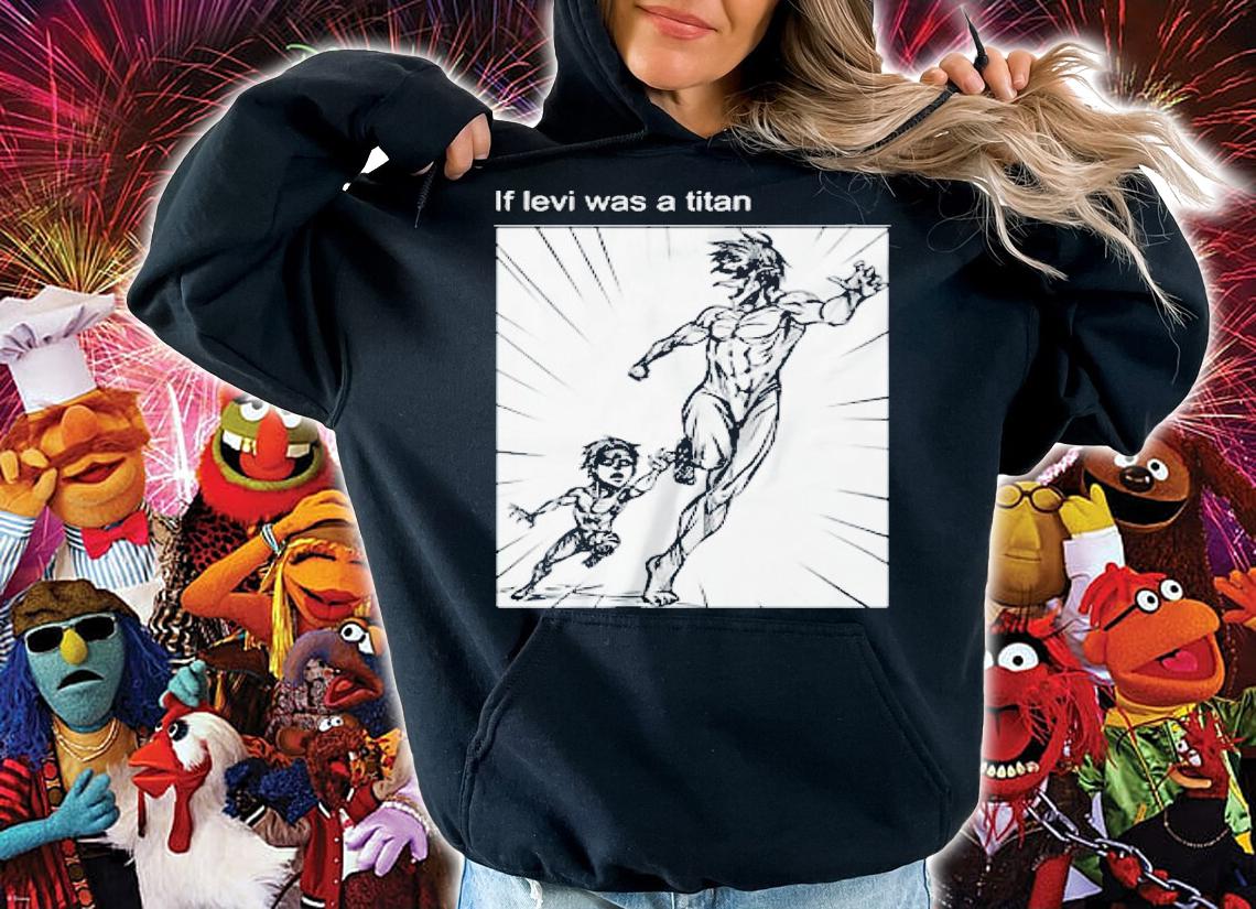 If Levi was a titan Attack On Titan shirt t-shirt hoodie