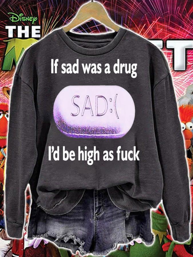 If Sad Was A Drug Id Be High As Fuck t-shirt sweatshirt