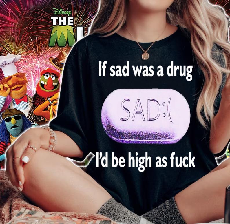 If Sad Was A Drug Id Be High As Fuck t-shirt woman shirt