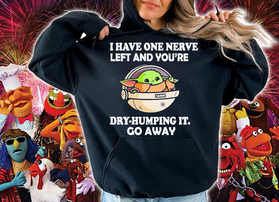 Baby Yoda I Have One Nerve Left And You're Dry-Humping It Shirt t-shirt hoodie