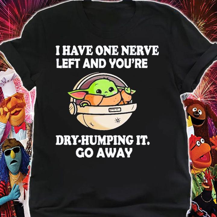 Baby Yoda I Have One Nerve Left And You're Dry-Humping It Shirt t-shirt shirt