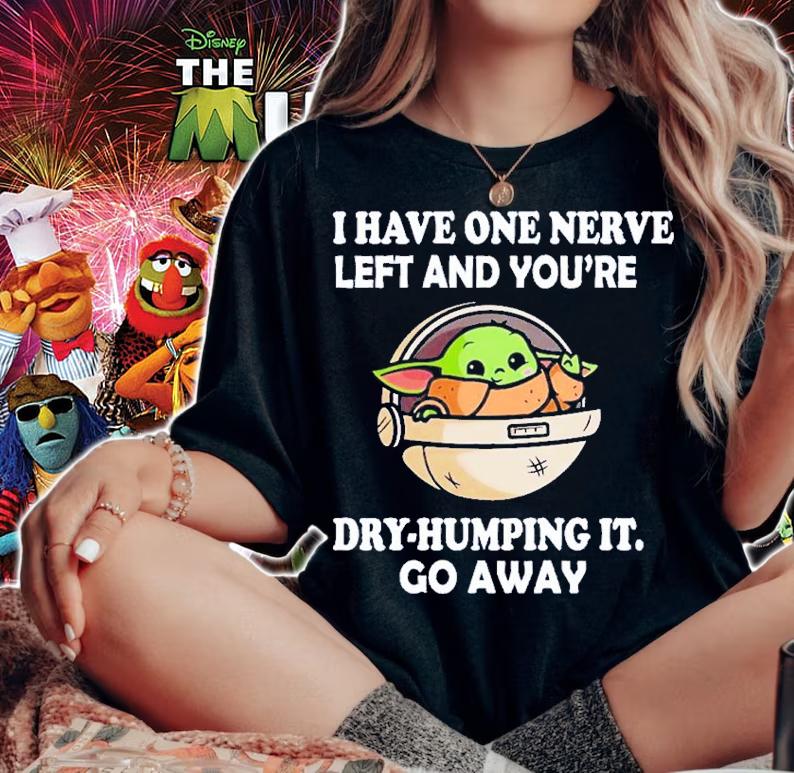 Baby Yoda I Have One Nerve Left And You're Dry-Humping It Shirt t-shirt woman shirt