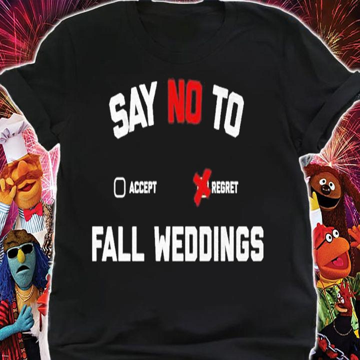 Say no to fall weddings shirt t-shirt shirt