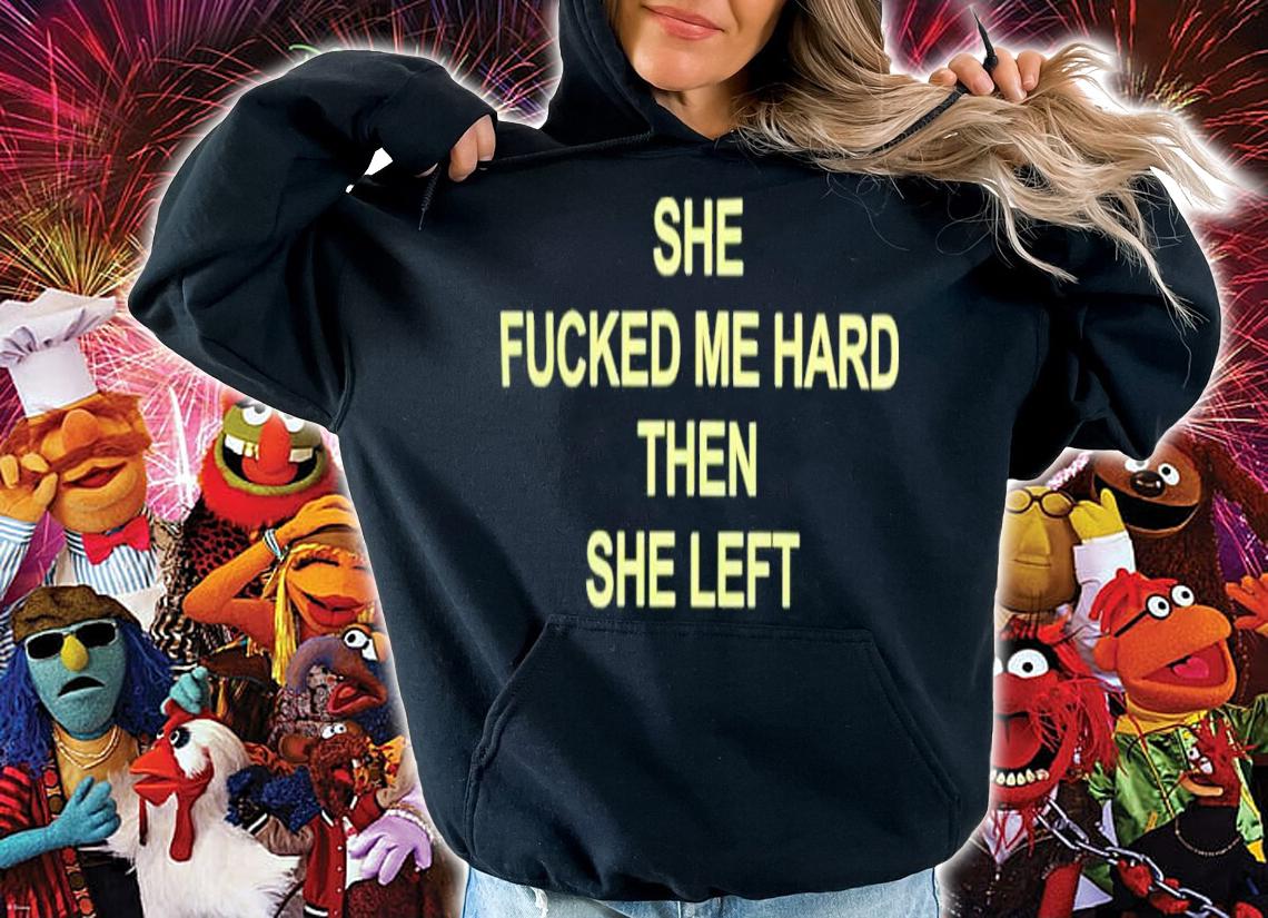 She Fucked Me Hard Then She Left Shirt t-shirt