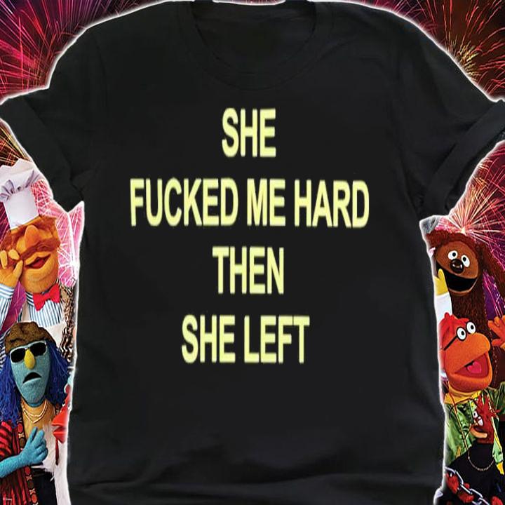 She Fucked Me Hard Then She Left Shirt t-shirt