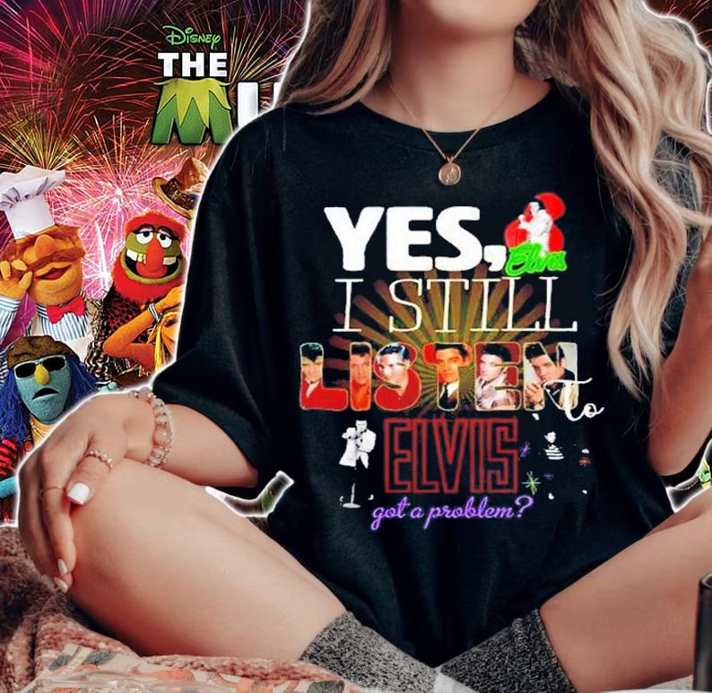 Yes I Still Listen To Elvis Got A Problem Shirt t-shirt