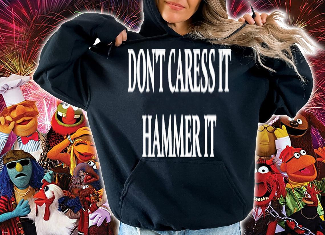 Don't Caress It Hammer It Shirt t-shirt hoodie