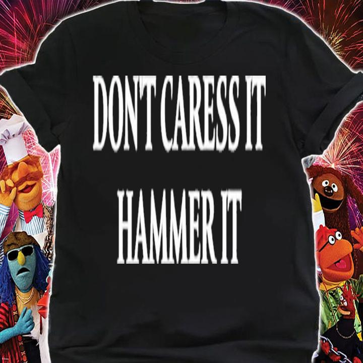Don't Caress It Hammer It Shirt t-shirt shirt