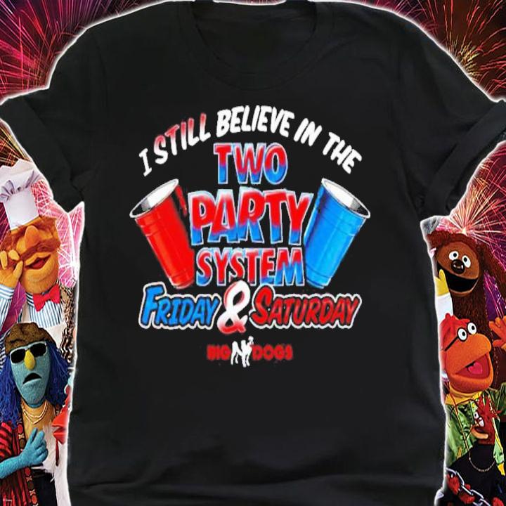 Fill Werrell Big Dog I Still Believe In The Two Party System Friday & Saturday Shirt t-shirt shirt