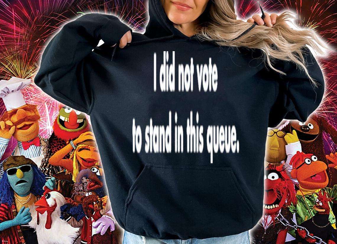I Did Not Vote To Stand In This Queue Shirt t-shirt hoodie