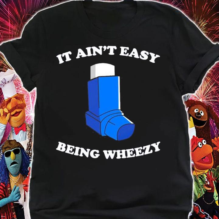 It Ain't Easy Being Wheezy Shirt t-shirt