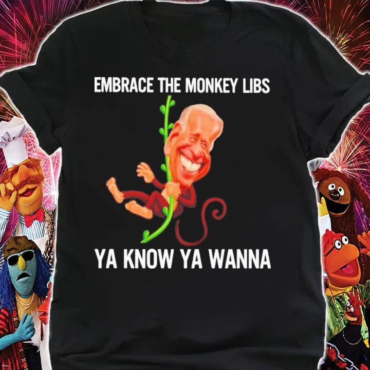 Joe Biden Embrace The Monkey Libs Ya Know Ya Wanna Shirt t-shirt shirt