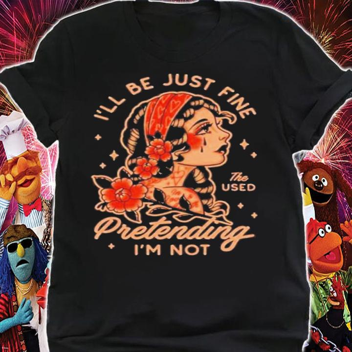 Kerin Cunningham I'll be just fine the used Pretending I'm not shirt t-shirt
