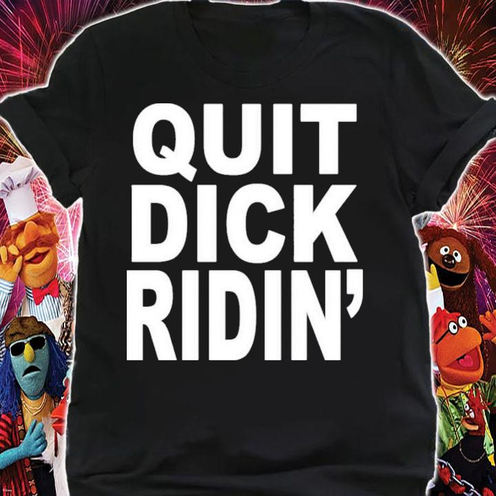 Quit Dick Ridin' T-Shirt t-shirt