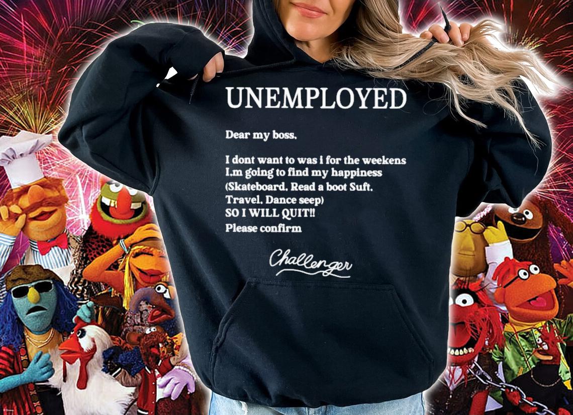 Unemployed Dear My Boss I Don't Want To Was I For The Weekend T-Shirt t-shirt hoodie