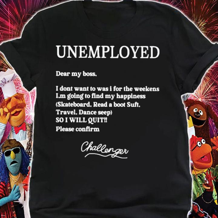 Unemployed Dear My Boss I Don't Want To Was I For The Weekend T-Shirt t-shirt shirt