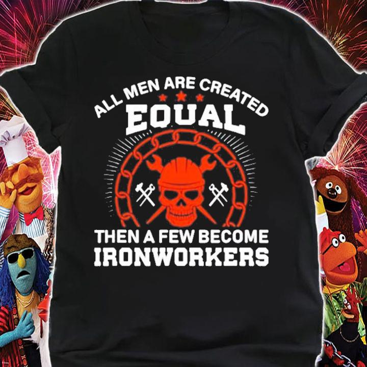 All Men Are Created Equal Then A Few Become Ironworkers T-Shirt t-shirt