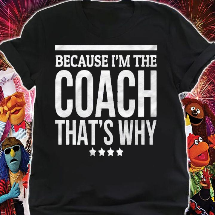 Because Im The Coach Thats Why Gift Tshirt For Trainer Shirt t-shirt