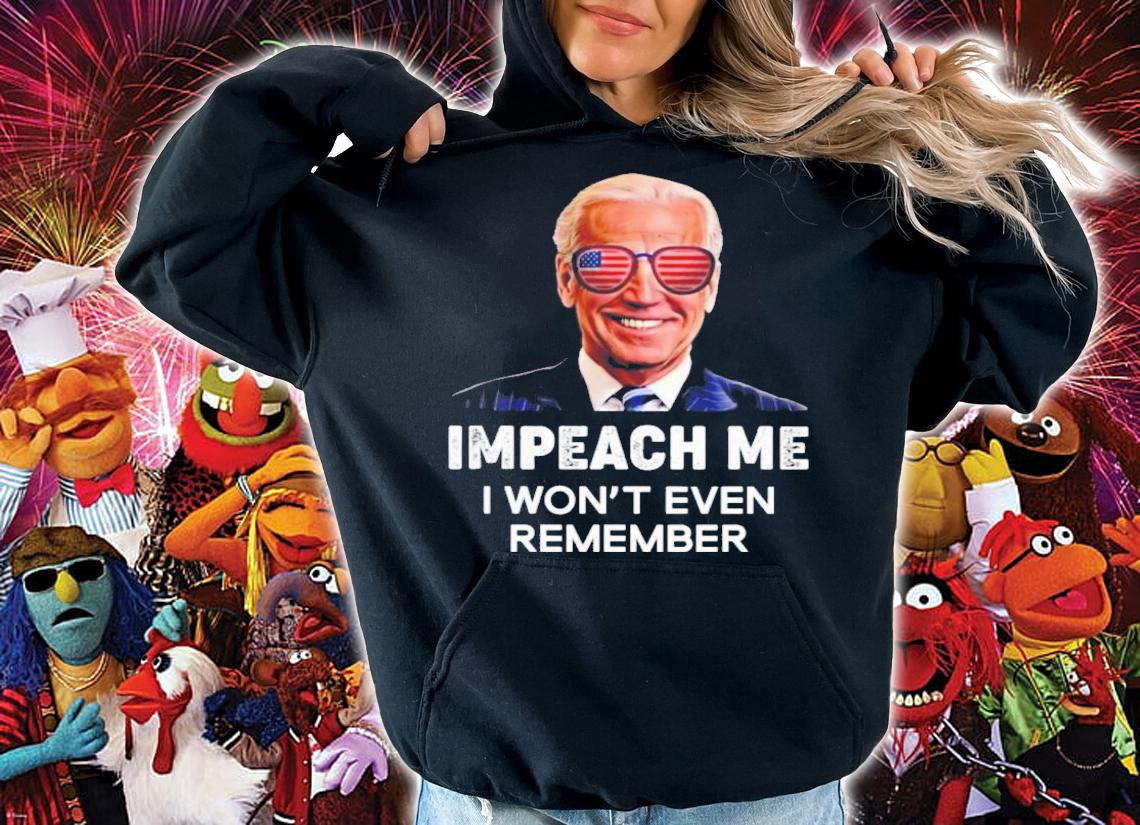 Biden Impeach Me I Won't Even Remember shirt t-shirt hoodie