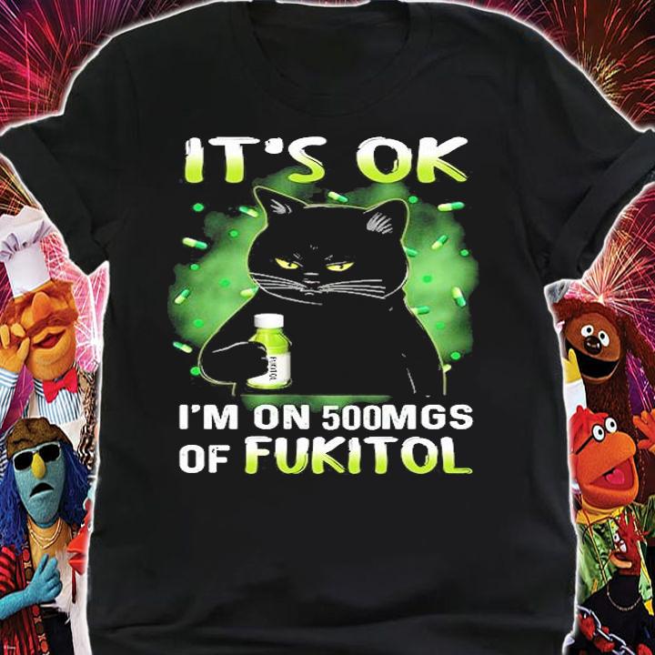 Black Cat It's Ok I'm On 500mgs Of Fukitol T-Shirt t-shirt