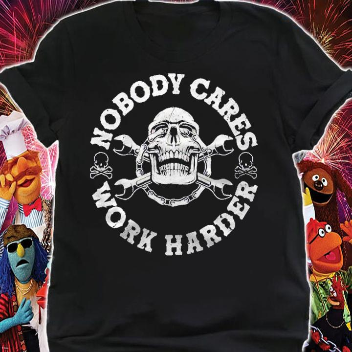 Nobody Cares Work Harder Skull Mechanic Engineer Pullover Shirt t-shirt shirt