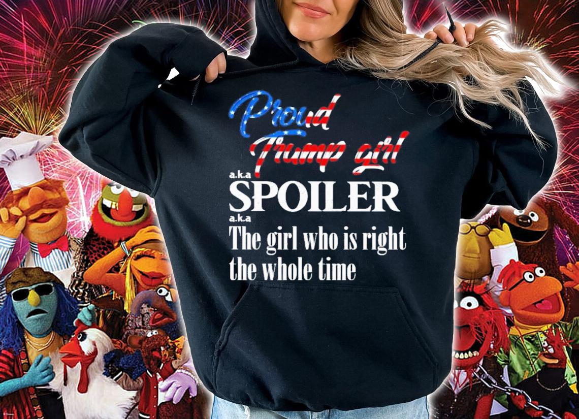 Proud Trump Girl Aka Spoiler The Girl Who Is Right The Whole Time Shirt t-shirt hoodie