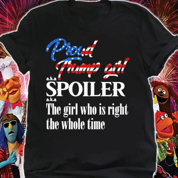Proud Trump Girl Aka Spoiler The Girl Who Is Right The Whole Time Shirt t-shirt shirt
