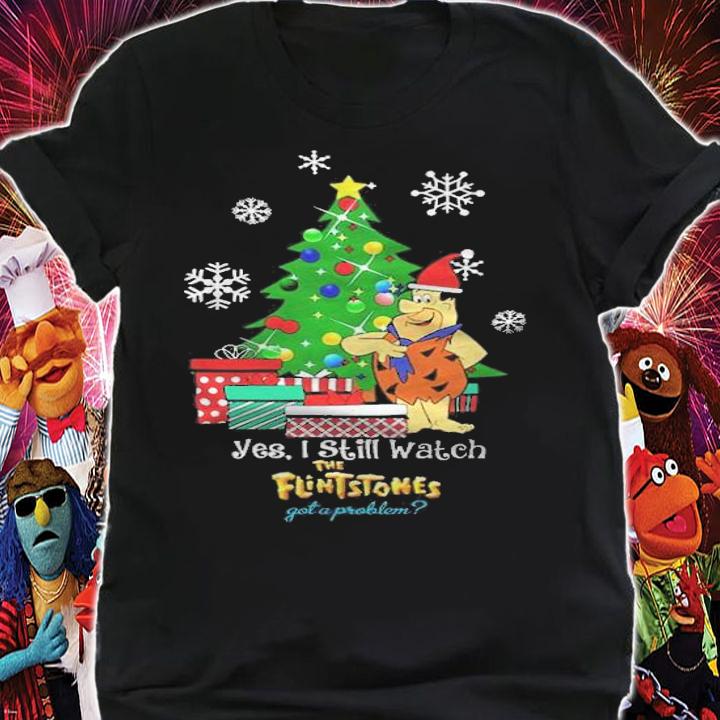 Yes I Still Watch The Flintstones Got A Problem Christmas Shirt t-shirt