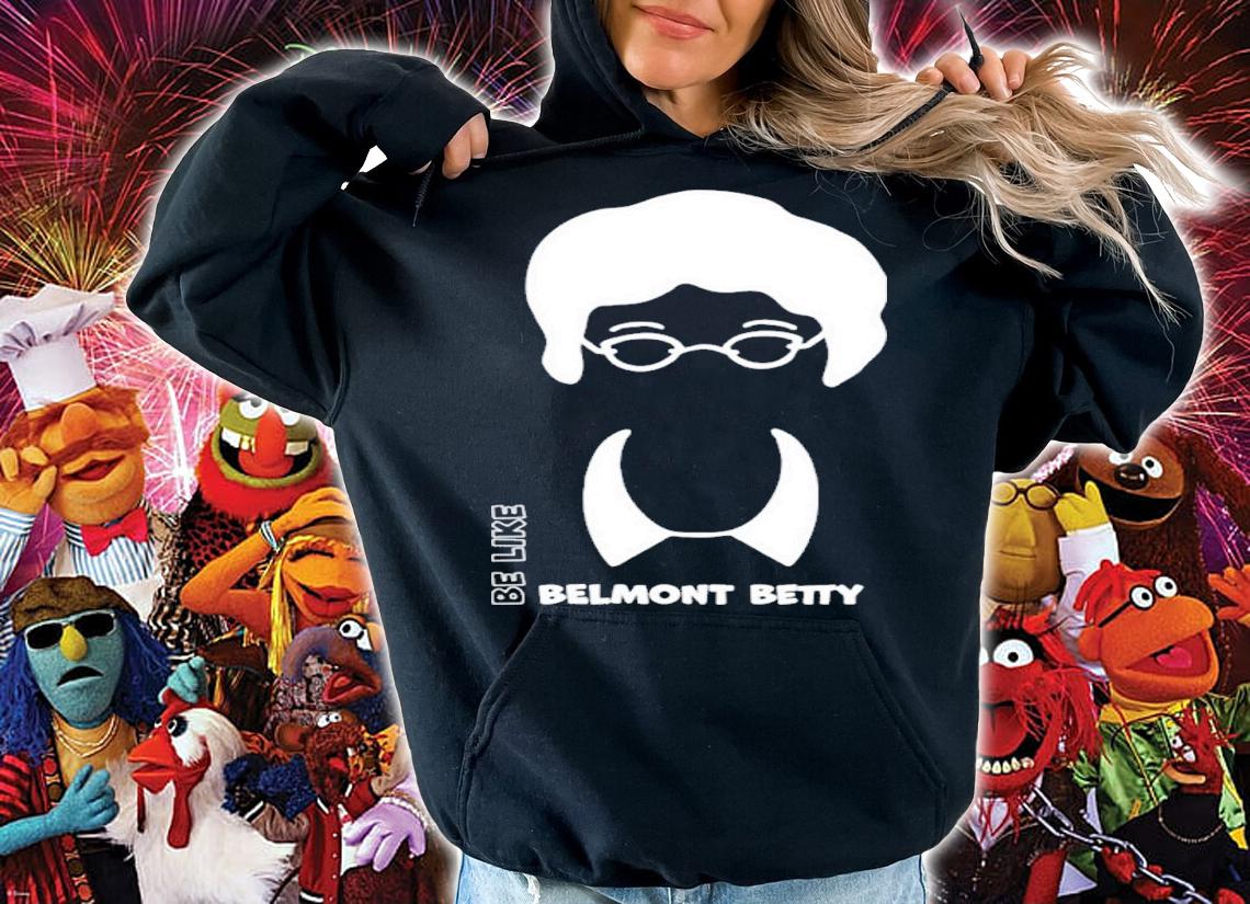 The Belmont Be Like Belmont Betty Shirt t-shirt hoodie