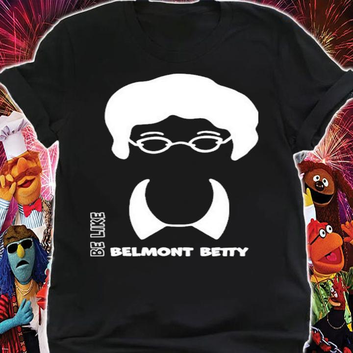 The Belmont Be Like Belmont Betty Shirt t-shirt shirt