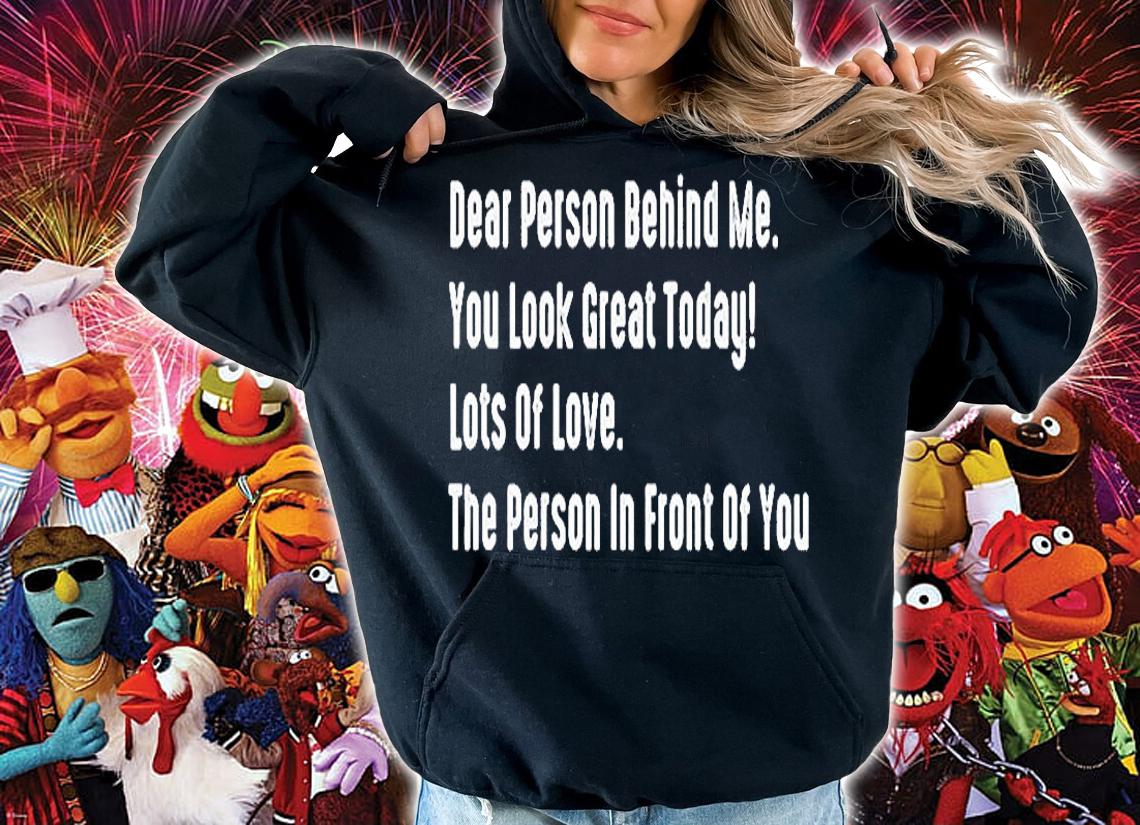 Dear Person Behind Me You Look Great Today Lots Of Love The Person In Front Of You T-Shirt t-shirt hoodie