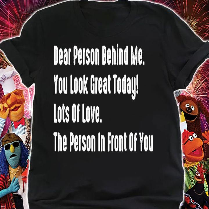 Dear Person Behind Me You Look Great Today Lots Of Love The Person In Front Of You T-Shirt t-shirt shirt