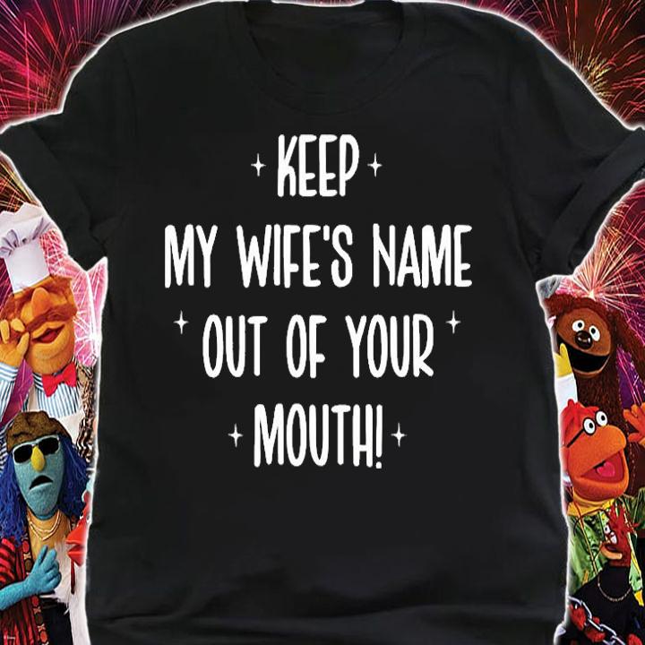 Keep My Wifes Name Out Of Your Mouth T-Shirt t-shirt shirt
