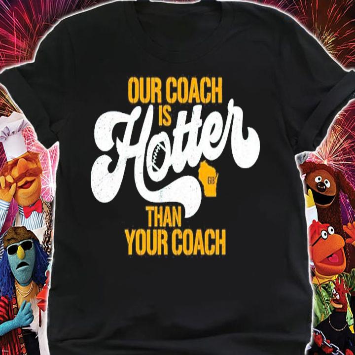 Matt LaFleur Green Bay Packers Our Coach Is Hotter Than Yours Coach Shirt t-shirt