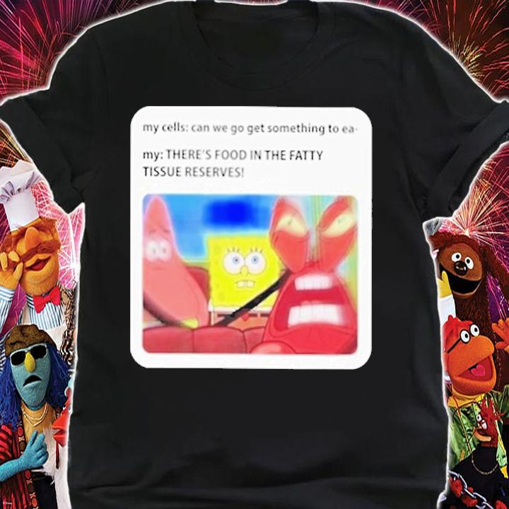 New Cell Meme There's Food In The Fatty Tissue Reserves T-Shirt t-shirt