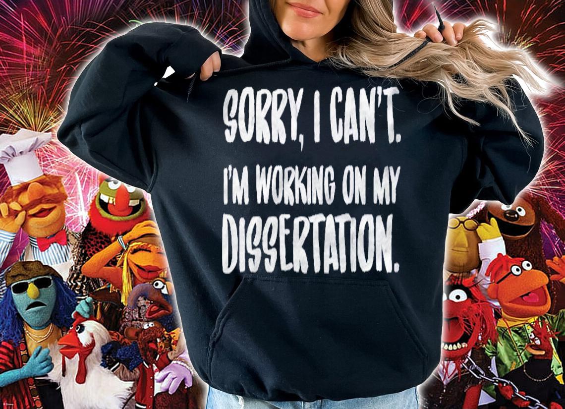 Sorry I Cant Im Working On My Dissertation Grad Student Shirt t-shirt hoodie