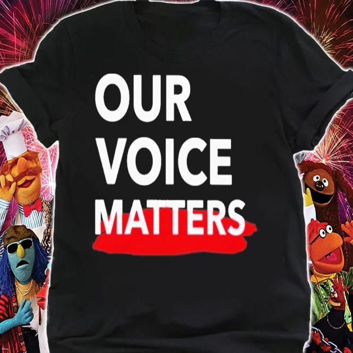 Our Voice Matters Shirt t-shirt