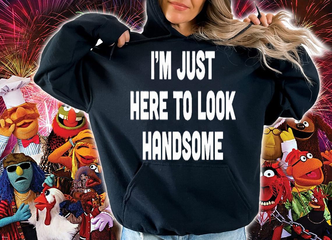 I'm Just Here To Look Handsome T-Shirt hoodie