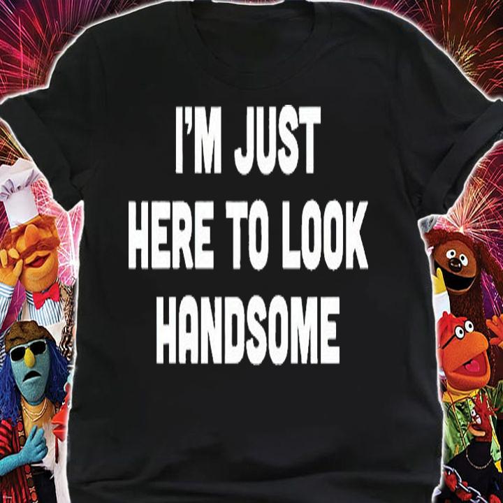 I'm Just Here To Look Handsome T-Shirt shirt