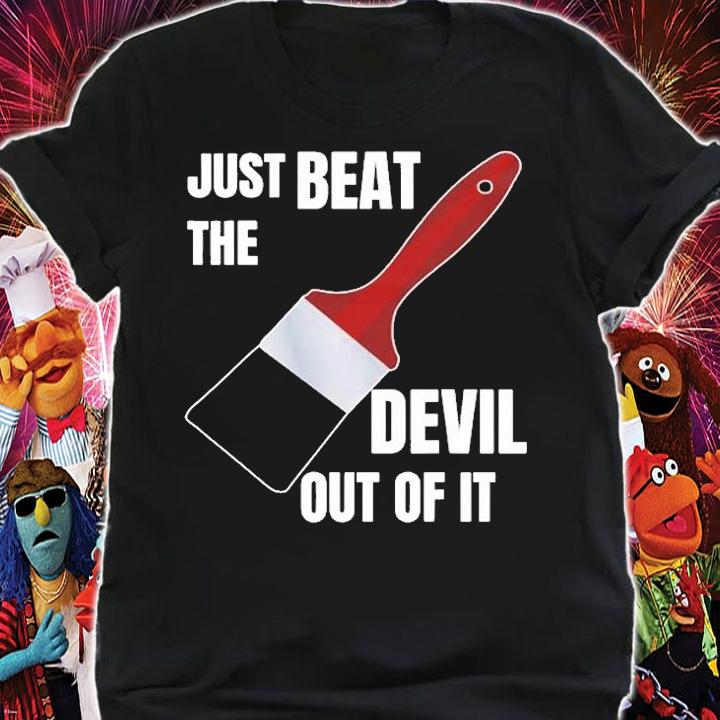 Just Beat The Devil Out Of It T-Shirt shirt
