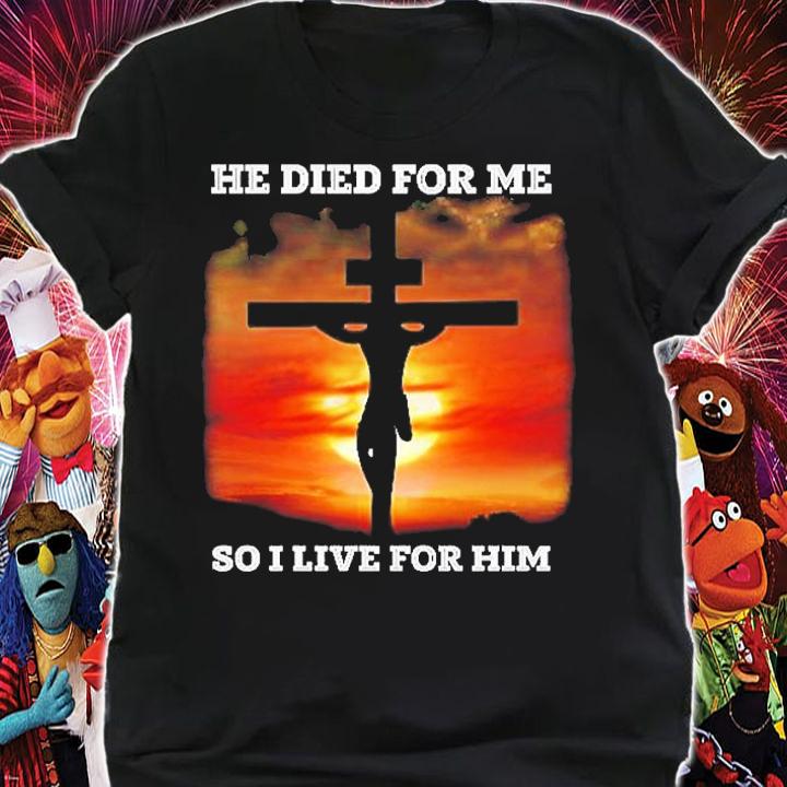 He Died For Me So I Live For Him T-Shirt