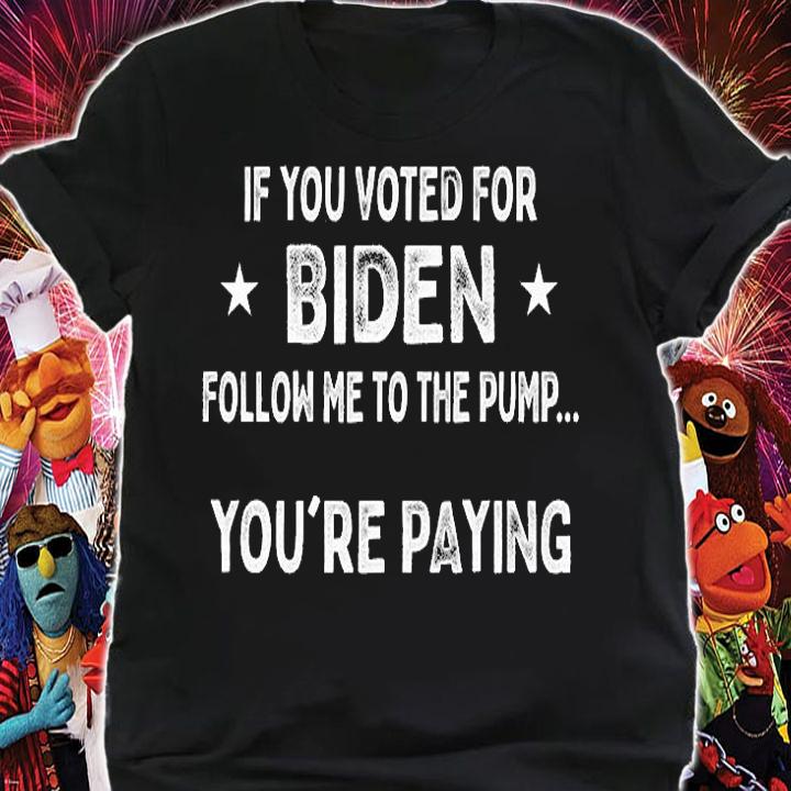 If You Voted For Biden Follow Me To Pump.. You're T-Shirt shirt
