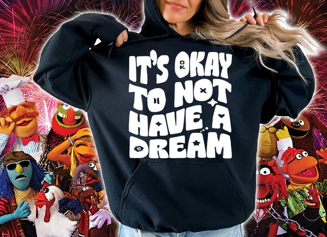 It's Okay To Not Have A Dream Shirt hoodie